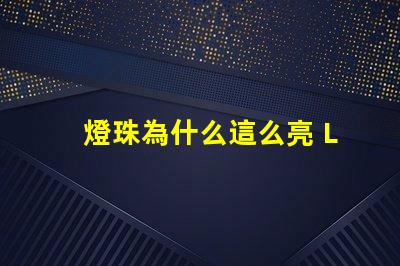 燈珠為什么這么亮 LED燈珠為什么會燒